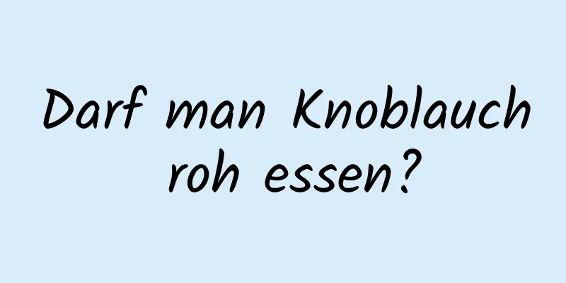 Darf man Knoblauch roh essen?
