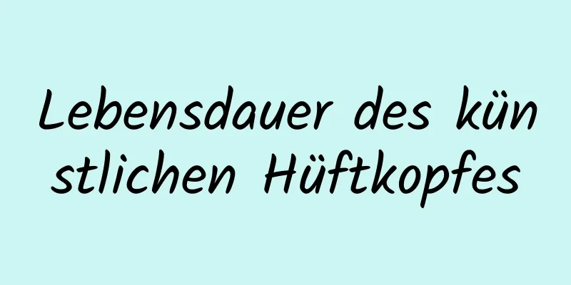 Lebensdauer des künstlichen Hüftkopfes