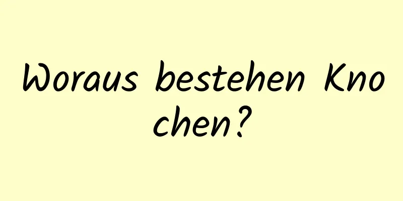 Woraus bestehen Knochen?