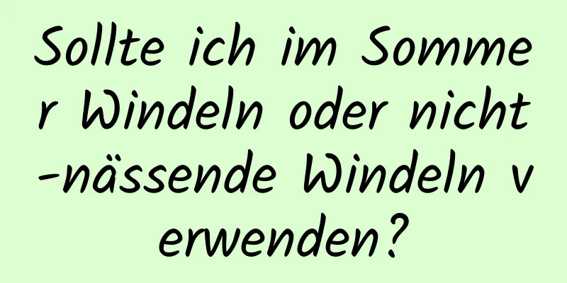 Sollte ich im Sommer Windeln oder nicht-nässende Windeln verwenden?