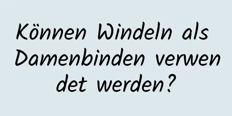 Können Windeln als Damenbinden verwendet werden?