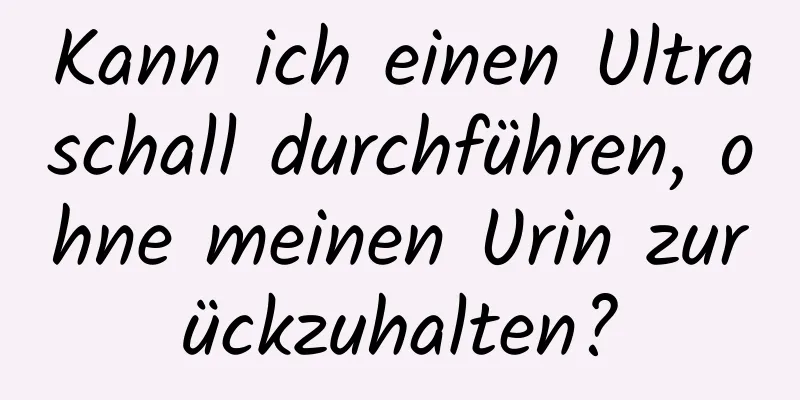 Kann ich einen Ultraschall durchführen, ohne meinen Urin zurückzuhalten?