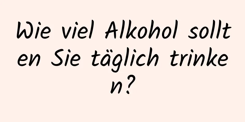 Wie viel Alkohol sollten Sie täglich trinken?