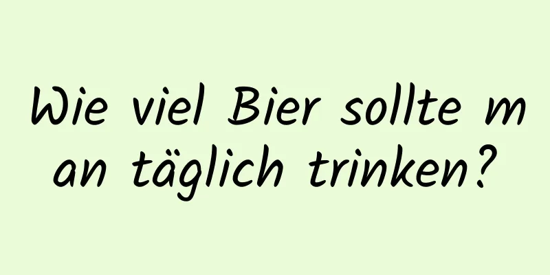 Wie viel Bier sollte man täglich trinken?