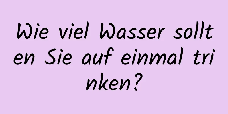 Wie viel Wasser sollten Sie auf einmal trinken?