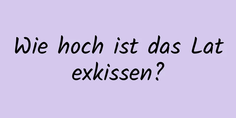 Wie hoch ist das Latexkissen?