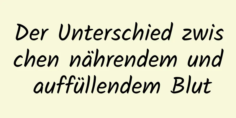 Der Unterschied zwischen nährendem und auffüllendem Blut