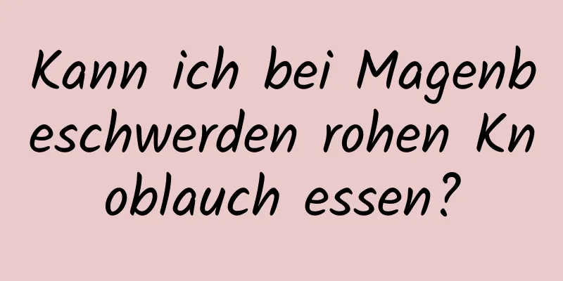 Kann ich bei Magenbeschwerden rohen Knoblauch essen?