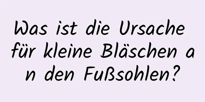 Was ist die Ursache für kleine Bläschen an den Fußsohlen?
