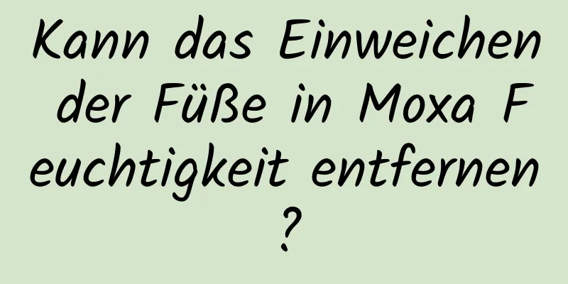 Kann das Einweichen der Füße in Moxa Feuchtigkeit entfernen?