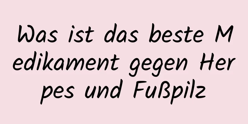 Was ist das beste Medikament gegen Herpes und Fußpilz