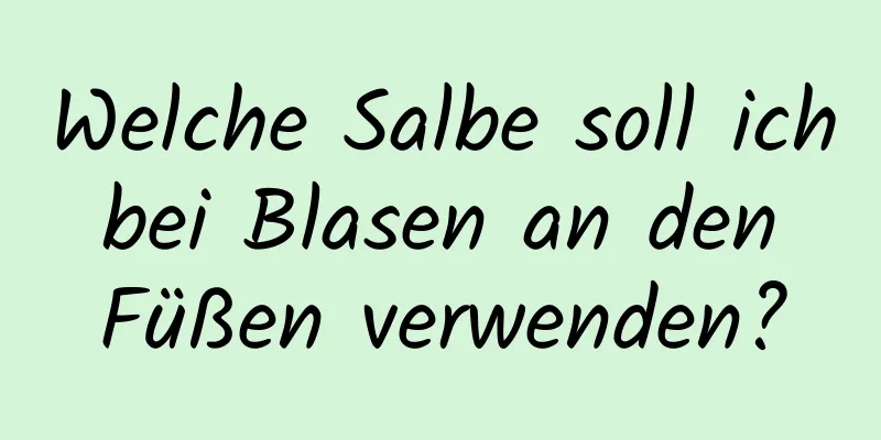 Welche Salbe soll ich bei Blasen an den Füßen verwenden?