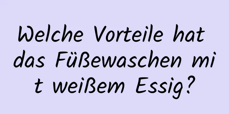 Welche Vorteile hat das Füßewaschen mit weißem Essig?