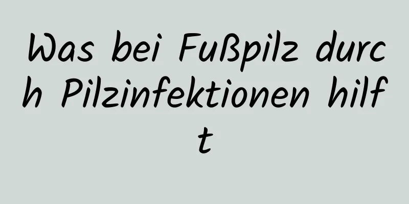 Was bei Fußpilz durch Pilzinfektionen hilft