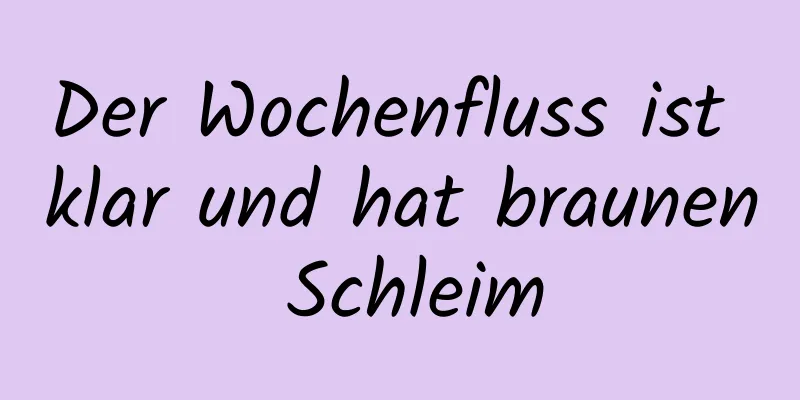 Der Wochenfluss ist klar und hat braunen Schleim