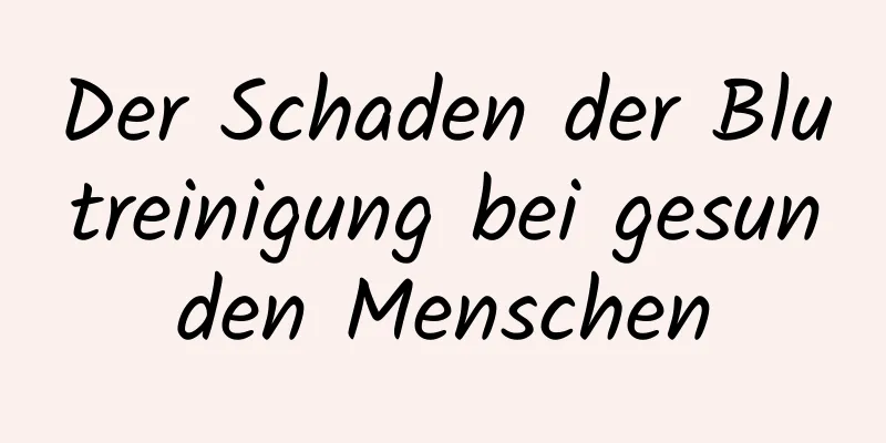 Der Schaden der Blutreinigung bei gesunden Menschen