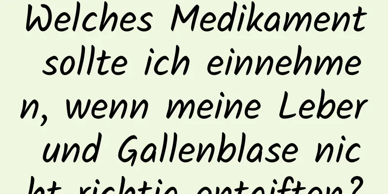 Welches Medikament sollte ich einnehmen, wenn meine Leber und Gallenblase nicht richtig entgiften?