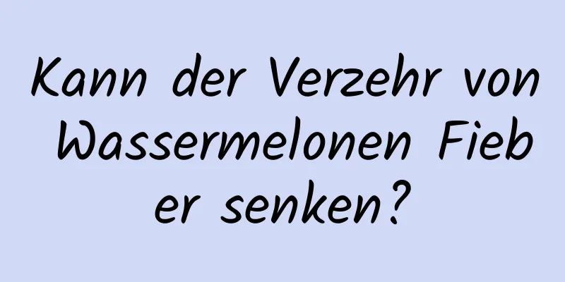 Kann der Verzehr von Wassermelonen Fieber senken?