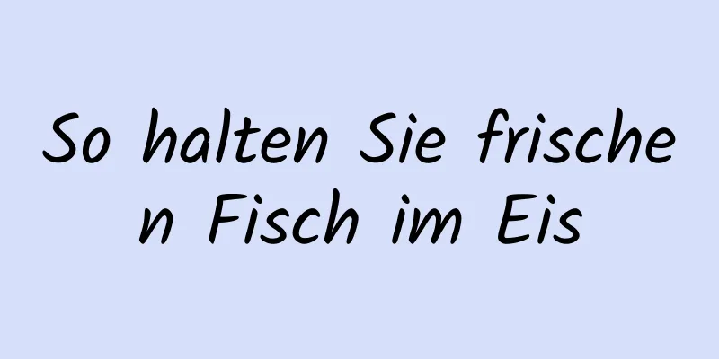 So halten Sie frischen Fisch im Eis