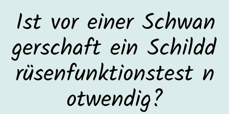Ist vor einer Schwangerschaft ein Schilddrüsenfunktionstest notwendig?