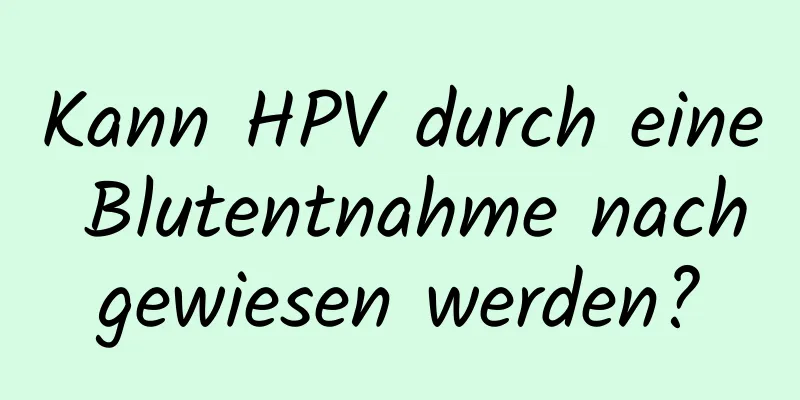 Kann HPV durch eine Blutentnahme nachgewiesen werden?
