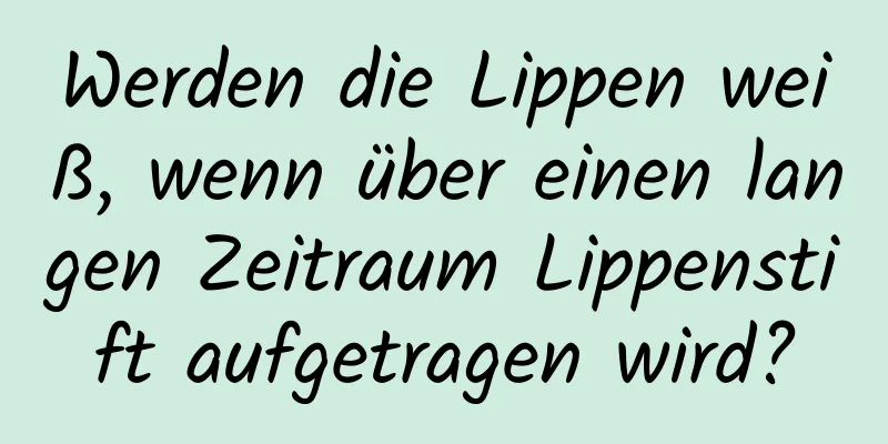 Werden die Lippen weiß, wenn über einen langen Zeitraum Lippenstift aufgetragen wird?