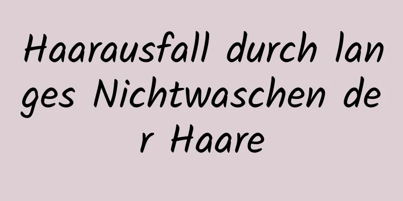 Haarausfall durch langes Nichtwaschen der Haare