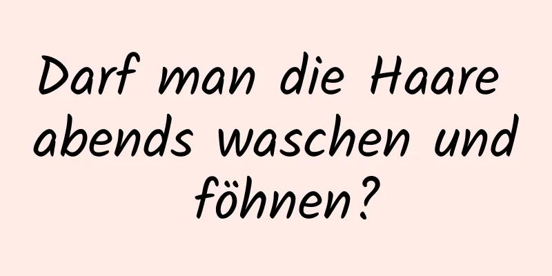 Darf man die Haare abends waschen und föhnen?