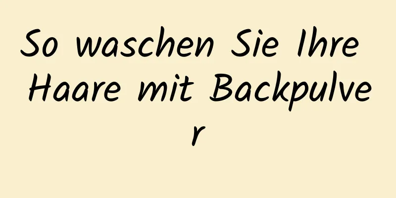 So waschen Sie Ihre Haare mit Backpulver