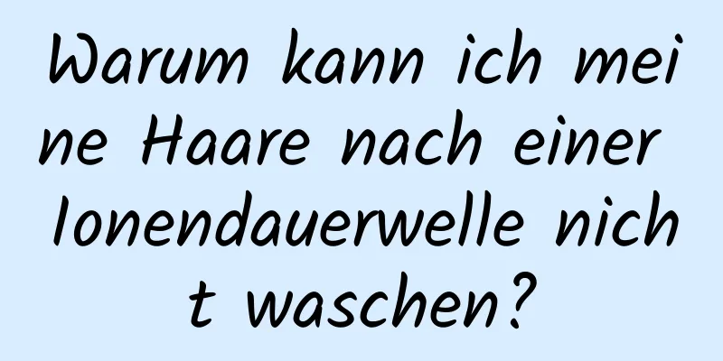 Warum kann ich meine Haare nach einer Ionendauerwelle nicht waschen?
