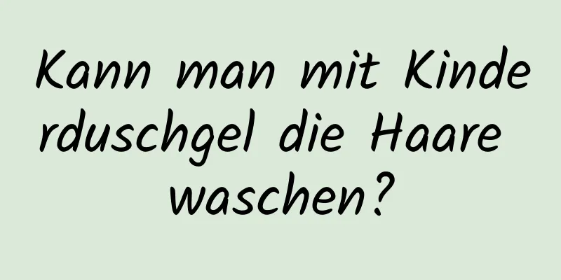 Kann man mit Kinderduschgel die Haare waschen?