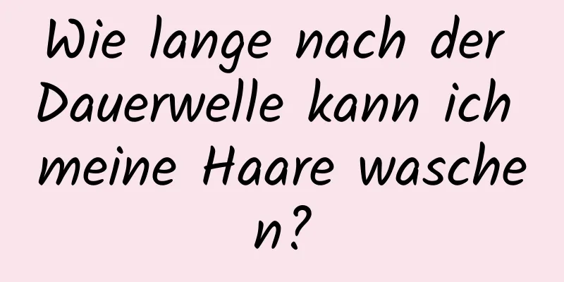 Wie lange nach der Dauerwelle kann ich meine Haare waschen?