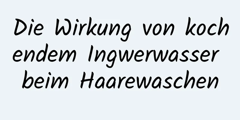 Die Wirkung von kochendem Ingwerwasser beim Haarewaschen