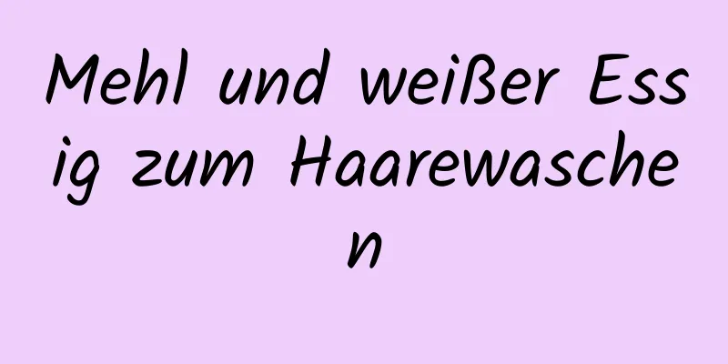 Mehl und weißer Essig zum Haarewaschen
