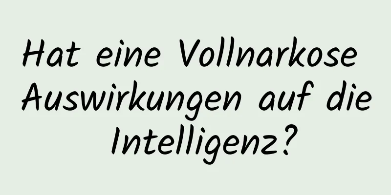 Hat eine Vollnarkose Auswirkungen auf die Intelligenz?