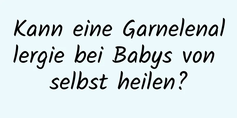 Kann eine Garnelenallergie bei Babys von selbst heilen?