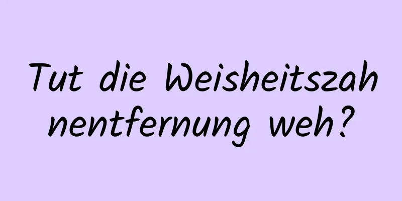 Tut die Weisheitszahnentfernung weh?