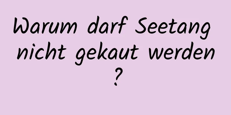 Warum darf Seetang nicht gekaut werden?