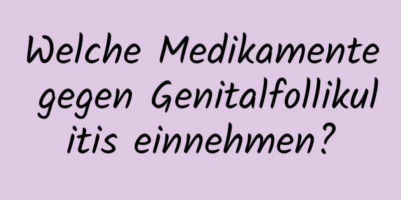 Welche Medikamente gegen Genitalfollikulitis einnehmen?