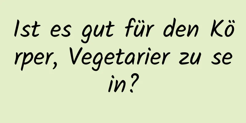 Ist es gut für den Körper, Vegetarier zu sein?