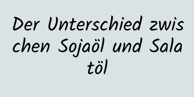 Der Unterschied zwischen Sojaöl und Salatöl