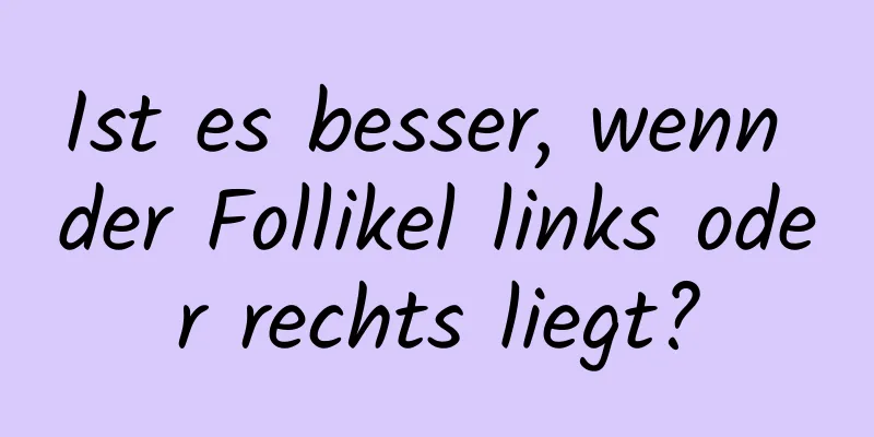 Ist es besser, wenn der Follikel links oder rechts liegt?