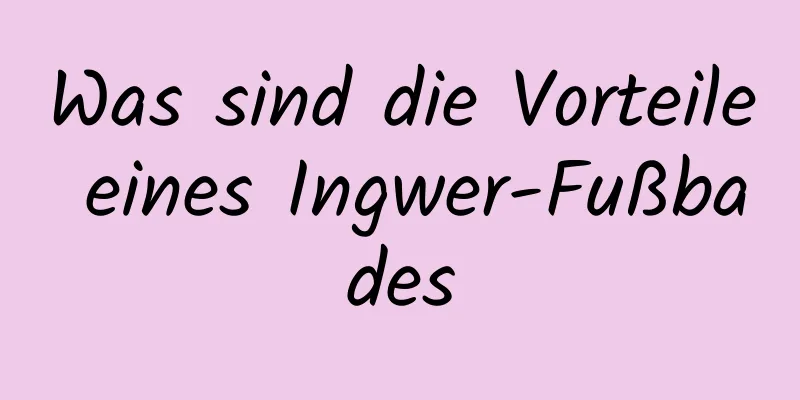 Was sind die Vorteile eines Ingwer-Fußbades