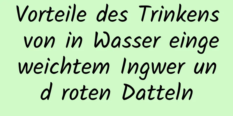 Vorteile des Trinkens von in Wasser eingeweichtem Ingwer und roten Datteln