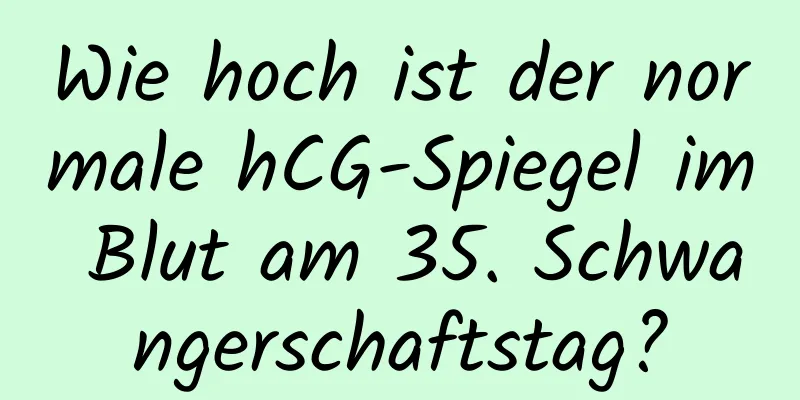 Wie hoch ist der normale hCG-Spiegel im Blut am 35. Schwangerschaftstag?