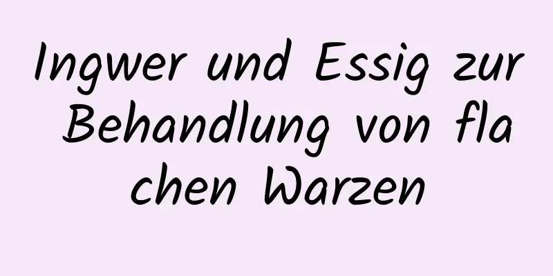 Ingwer und Essig zur Behandlung von flachen Warzen