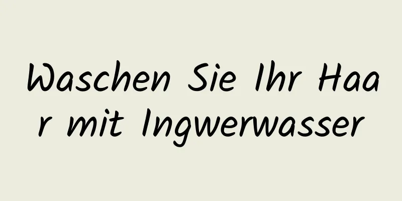 Waschen Sie Ihr Haar mit Ingwerwasser