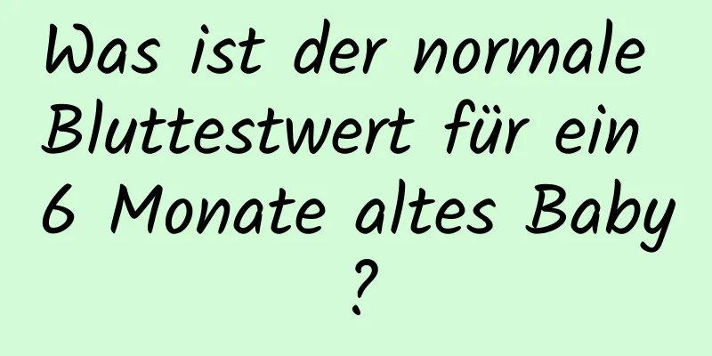 Was ist der normale Bluttestwert für ein 6 Monate altes Baby?