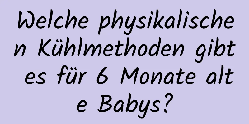 Welche physikalischen Kühlmethoden gibt es für 6 Monate alte Babys?