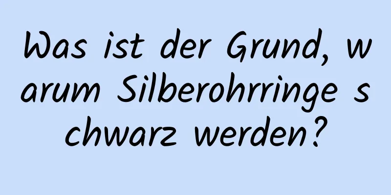 Was ist der Grund, warum Silberohrringe schwarz werden?